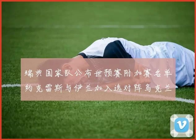 瑞典国家队公布世预赛附加赛名单约克雷斯与伊兰加入选对阵乌克兰