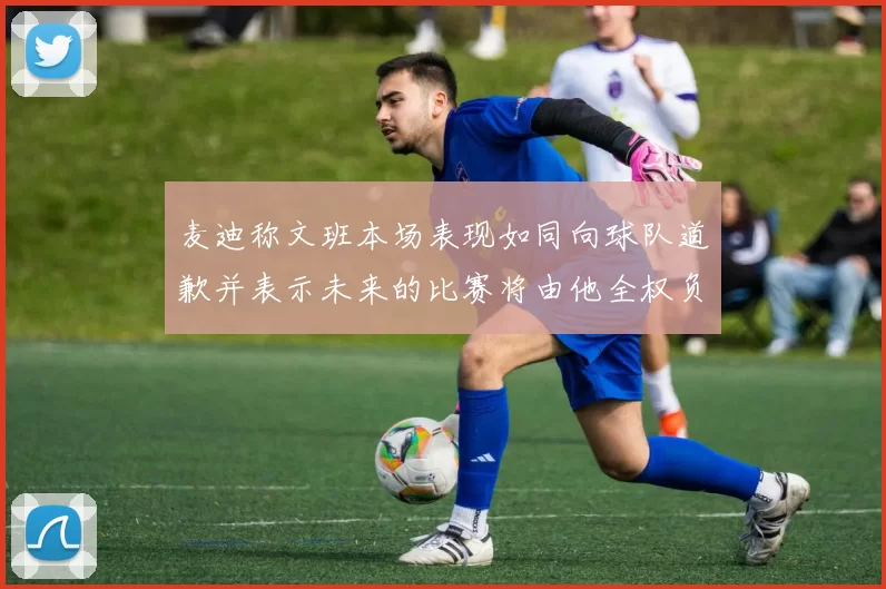 麦迪称文班本场表现如同向球队道歉并表示未来的比赛将由他全权负责