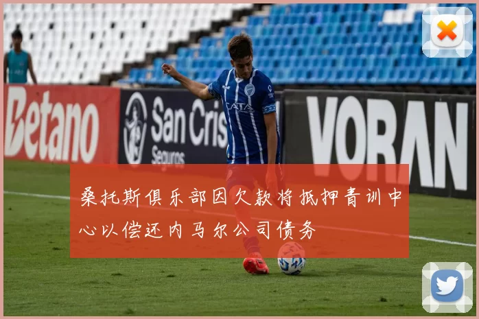 桑托斯俱乐部因欠款将抵押青训中心以偿还内马尔公司债务