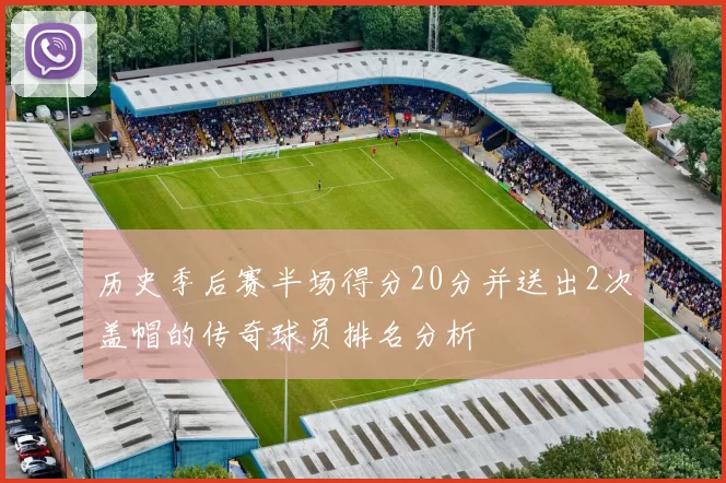 历史季后赛半场得分20分并送出2次盖帽的传奇球员排名分析