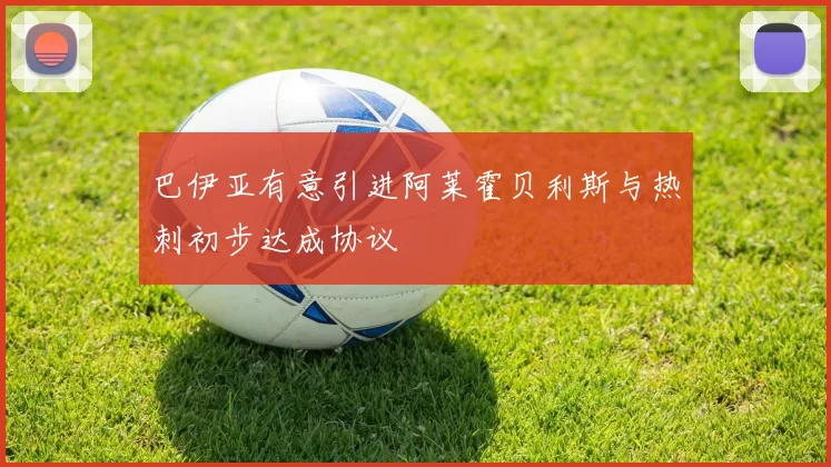 巴伊亚有意引进阿莱霍贝利斯与热刺初步达成协议