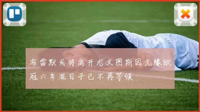 布雷默或将离开尤文图斯因无缘欧冠六年混日子已不再等候